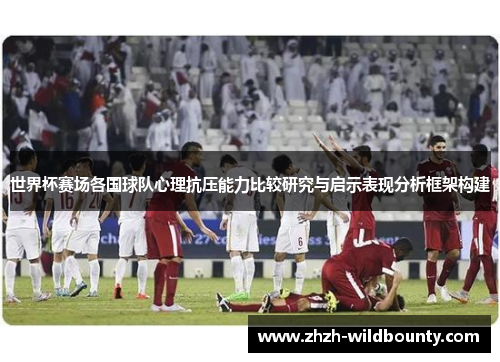 世界杯赛场各国球队心理抗压能力比较研究与启示表现分析框架构建