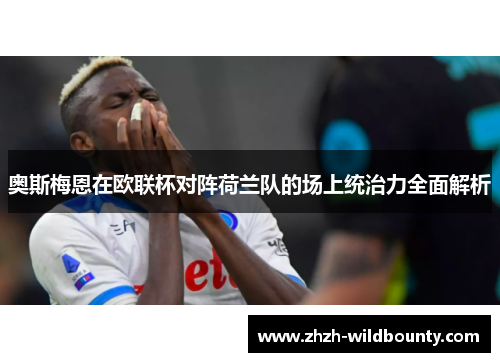 奥斯梅恩在欧联杯对阵荷兰队的场上统治力全面解析