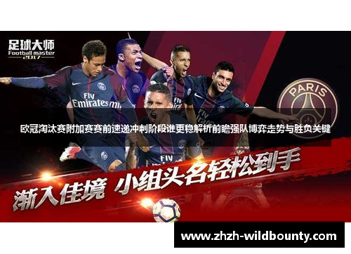 欧冠淘汰赛附加赛赛前速递冲刺阶段谁更稳解析前瞻强队博弈走势与胜负关键