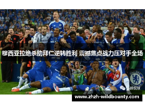 穆西亚拉绝杀助拜仁逆转胜利 震撼焦点战力压对手全场 穆西亚拉绝杀助拜仁逆转胜利 震撼焦点战力压对手全场