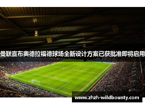 曼联宣布奥德拉福德球场全新设计方案已获批准即将启用 曼联宣布奥德拉福德球场全新设计方案已获批准即将启用