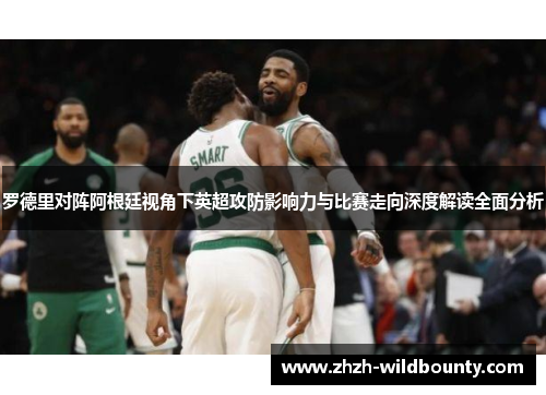罗德里对阵阿根廷视角下英超攻防影响力与比赛走向深度解读全面分析