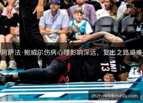 阿萨法·鲍威尔伤病心理影响深远，复出之路艰难